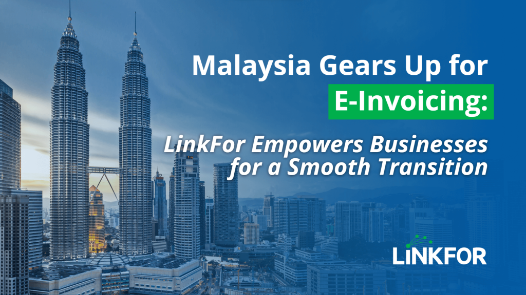 Malaysia Gears Up for E-Invoicing: LinkFor Empowers Businesses for a Smooth Transition